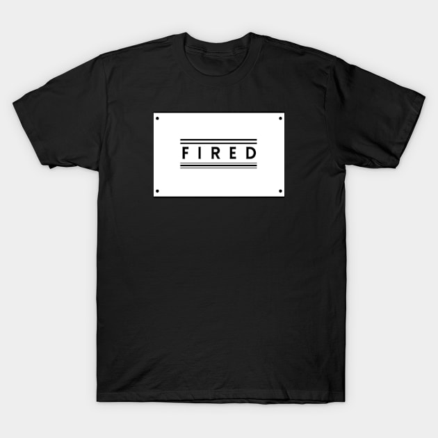 You Are Fired! T-Shirt by TEXTTURED